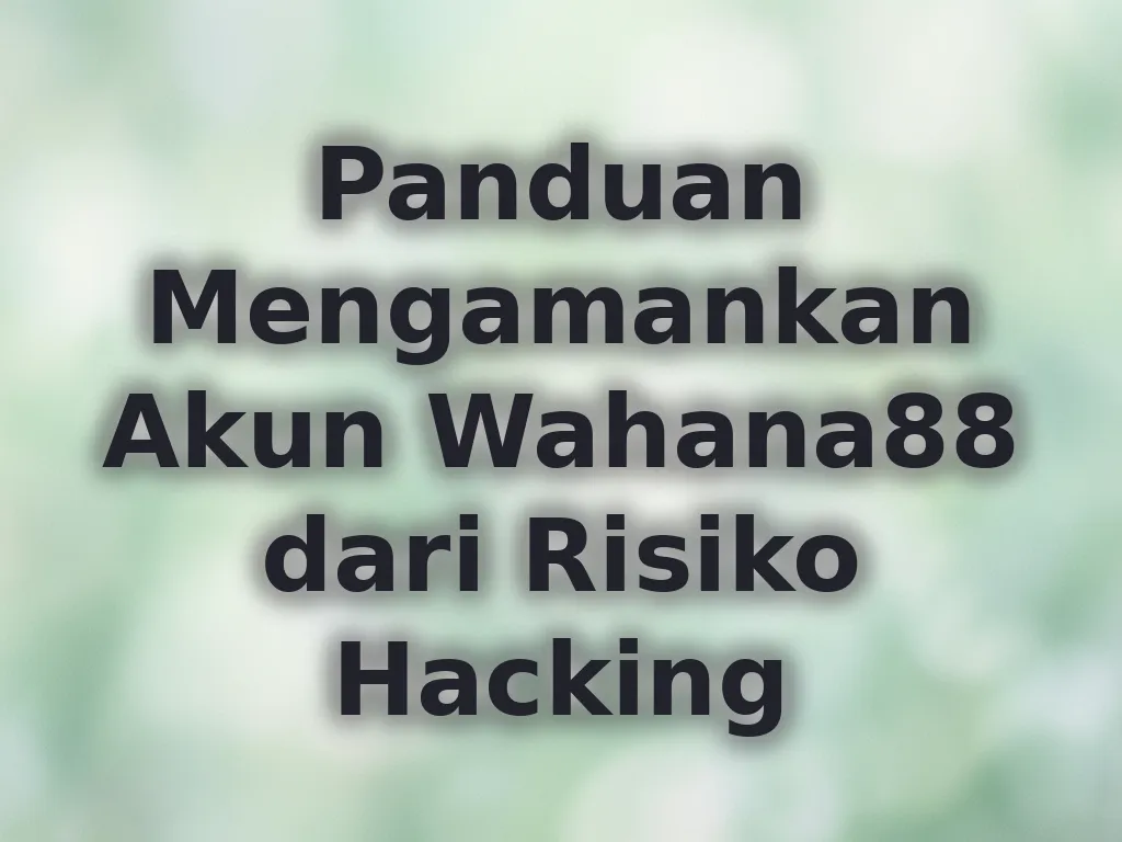 Panduan Mengamankan Akun Wahana88 dari Risiko Hacking